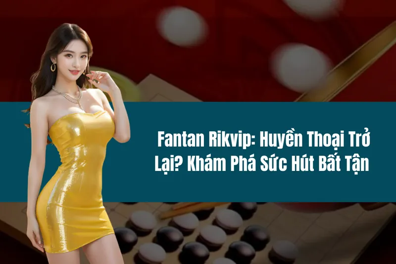 Fantan Rikvip Huyền Thoại Trở Lại Khám Phá Sức Hút Bất Tận