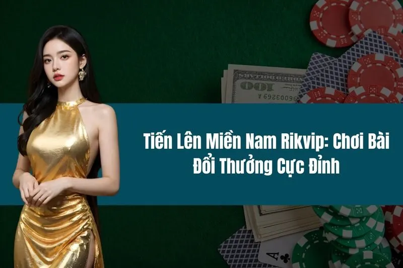 Tiến Lên Miền Nam Rikvip Chơi Bài Đổi Thưởng Cực Đỉnh
